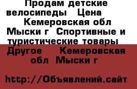 Продам детские велосипеды › Цена ­ 3 500 - Кемеровская обл., Мыски г. Спортивные и туристические товары » Другое   . Кемеровская обл.,Мыски г.